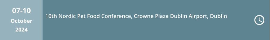 07-10 October  2024 10th Nordic Pet Food Conference, Crowne Plaza Dublin Airport, Dublin